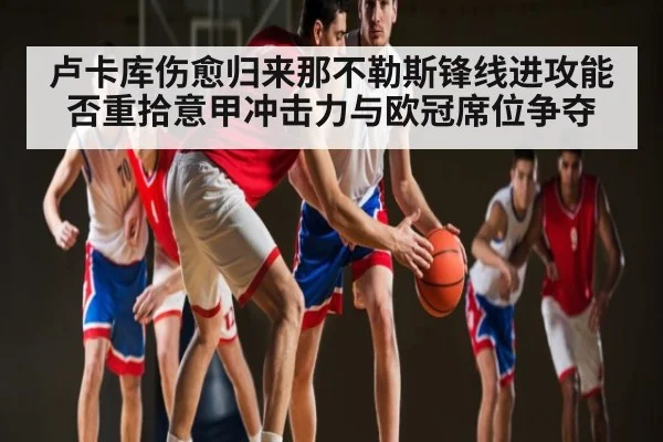 卢卡库伤愈归来那不勒斯锋线进攻能否重拾意甲冲击力与欧冠席位争夺